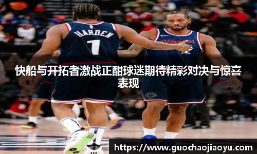 快船与开拓者激战正酣球迷期待精彩对决与惊喜表现